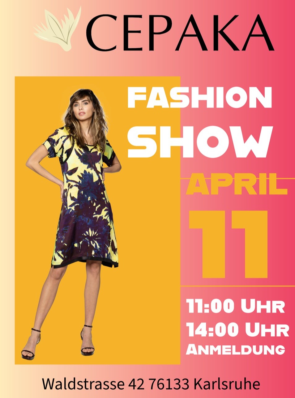 Herzliche Einladung zur Modenschau von CEPAKA
in der Waldstr. 42 76133 Karlsruhe
1. Lauf 11:00 Uhr
2. Lauf 14:00 Uhr
SPENDE 10€ für das Waisenhaus in Bali
Dieses Jahr verlosen wir einen schönen Preis als kleines Dankeschön
unter den Kundinnen die ein Outfit aus unserer Boutique an der Modenschau tragen.
Die Sitzplätze sind begrenzt, bitte reservieren Sie rechtzeitig telefonisch
unter 0721/23 817